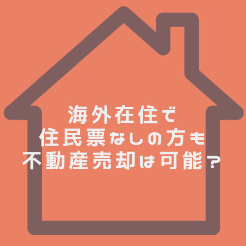 海外在住で住民票なしの方も不動産売却は可能？仲介手数料や消費税の注意点を簡潔に解説の画像