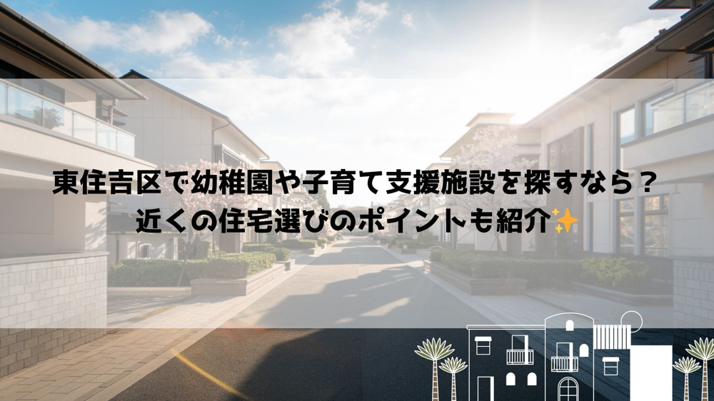 東住吉区で幼稚園や子育て支援施設を探すなら？近くの住宅選びのポイントも紹介の画像