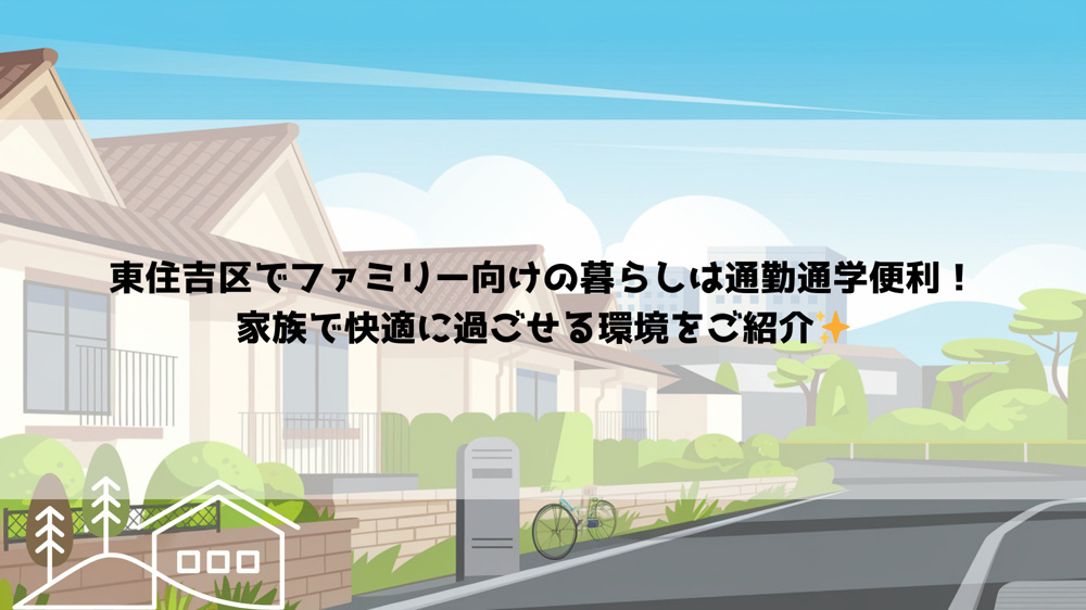 東住吉区でファミリー向けの暮らしは通勤通学便利！家族で快適に過ごせる環境をご紹介の画像