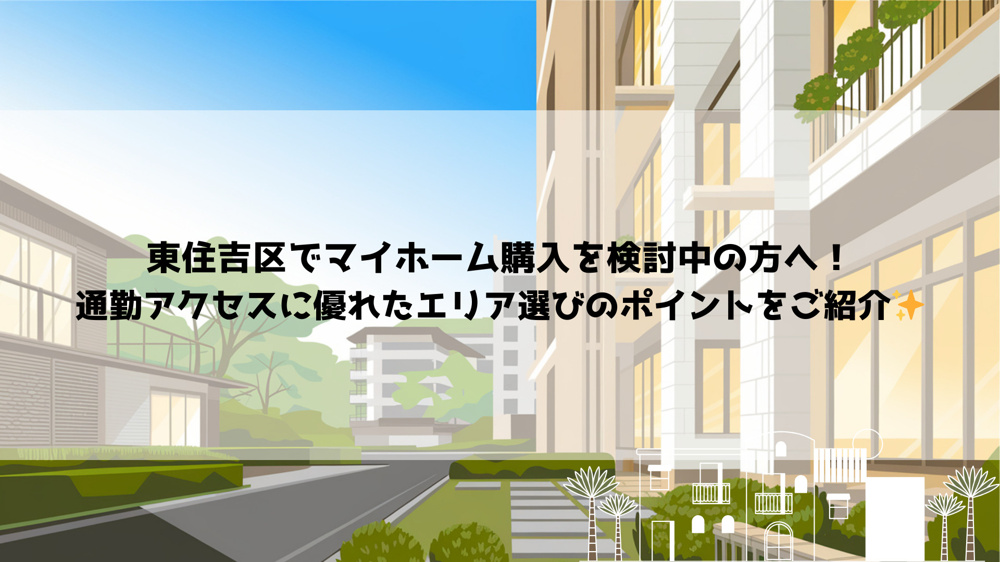東住吉区でマイホーム購入を検討中の方へ！通勤アクセスに優れたエリア選びのポイントをご紹介の画像