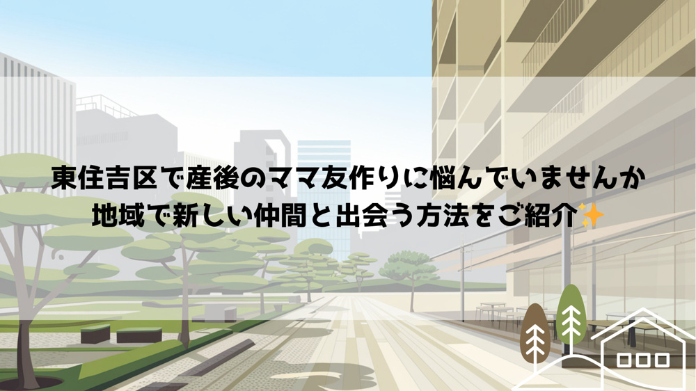 東住吉区で産後のママ友作りに悩んでいませんか　地域で新しい仲間と出会う方法をご紹介の画像
