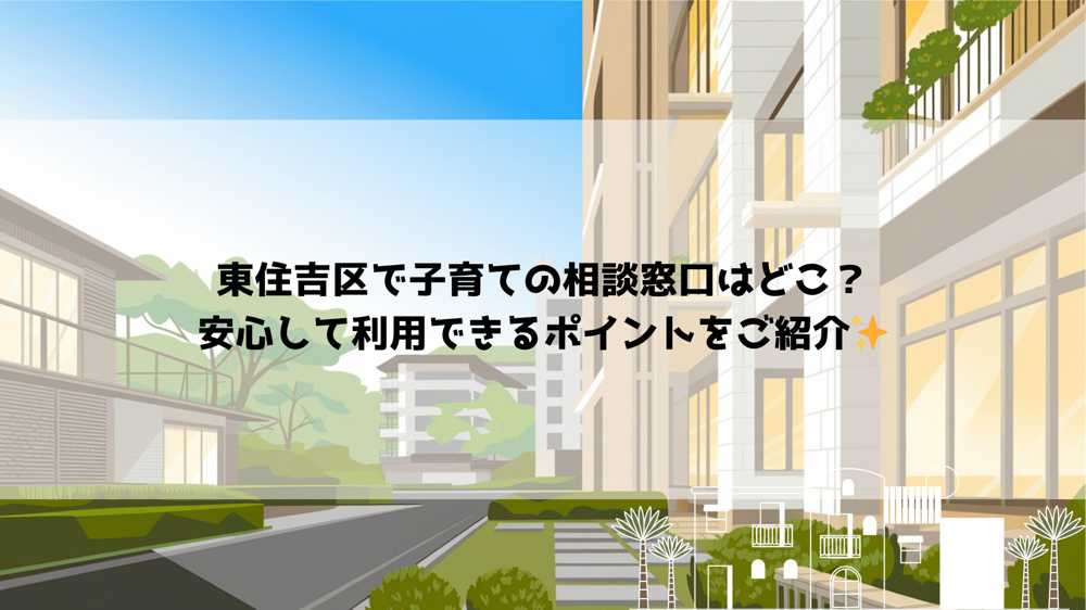 東住吉区で子育ての相談窓口はどこ？安心して利用できるポイントをご紹介の画像