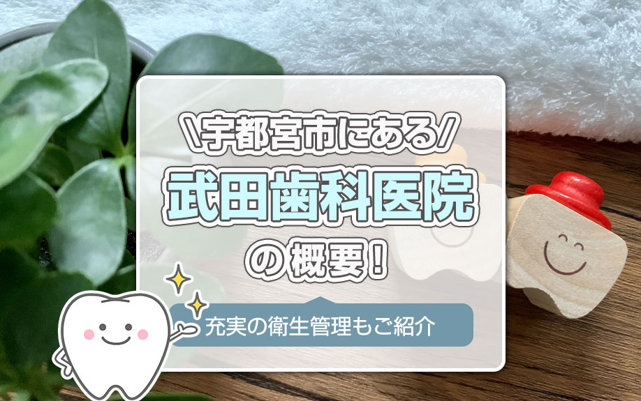 宇都宮市にある「武田歯科医院」の概要！充実の衛生管理もご紹介