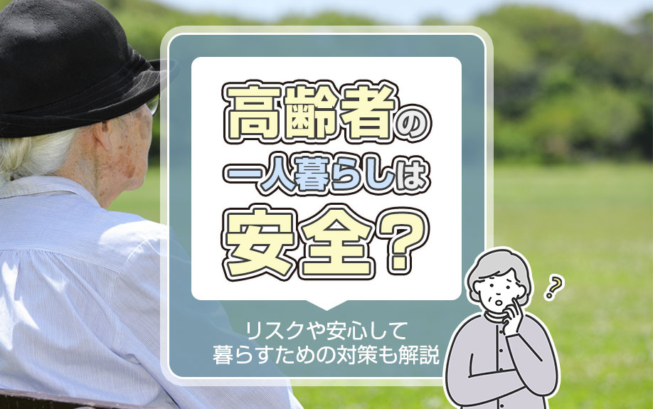 高齢者の一人暮らしは安全？リスクや安心して暮らすための対策も解説