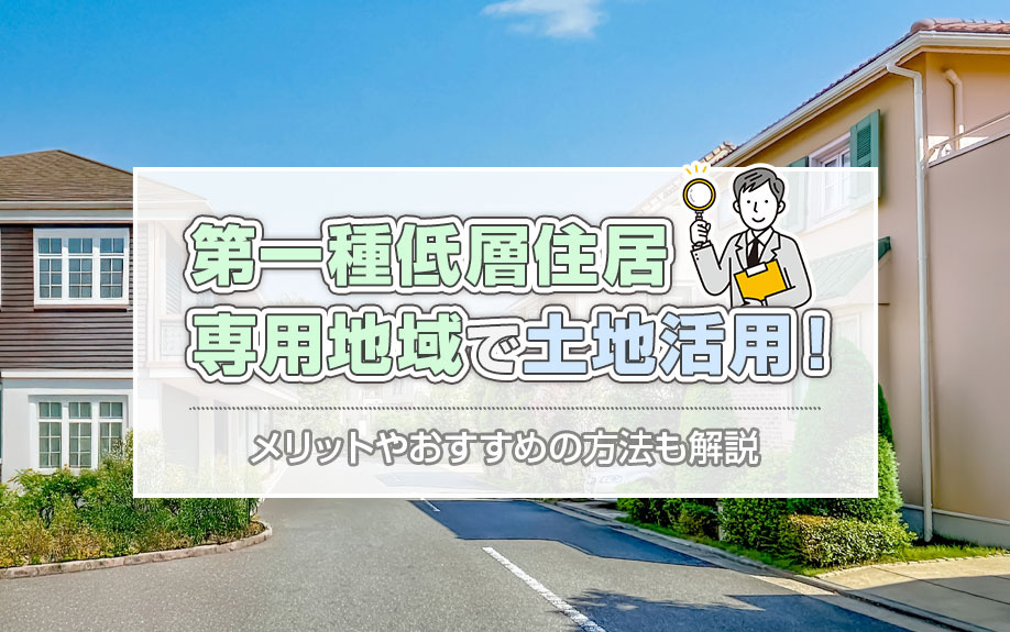 第一種低層住居専用地域で土地活用！メリットやおすすめの方法も解説の画像