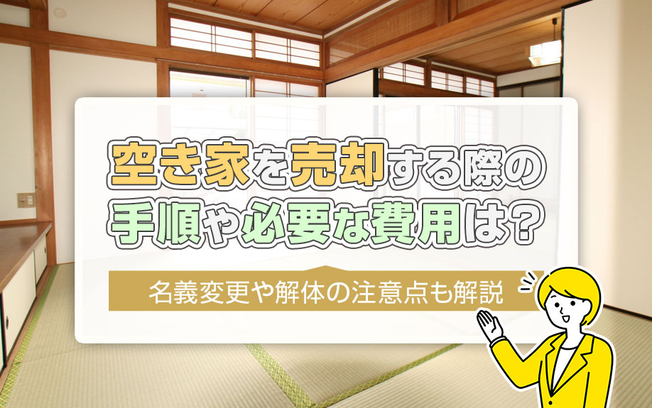 空き家を売却する際の手順や必要な費用は？名義変更や解体の注意点も解説