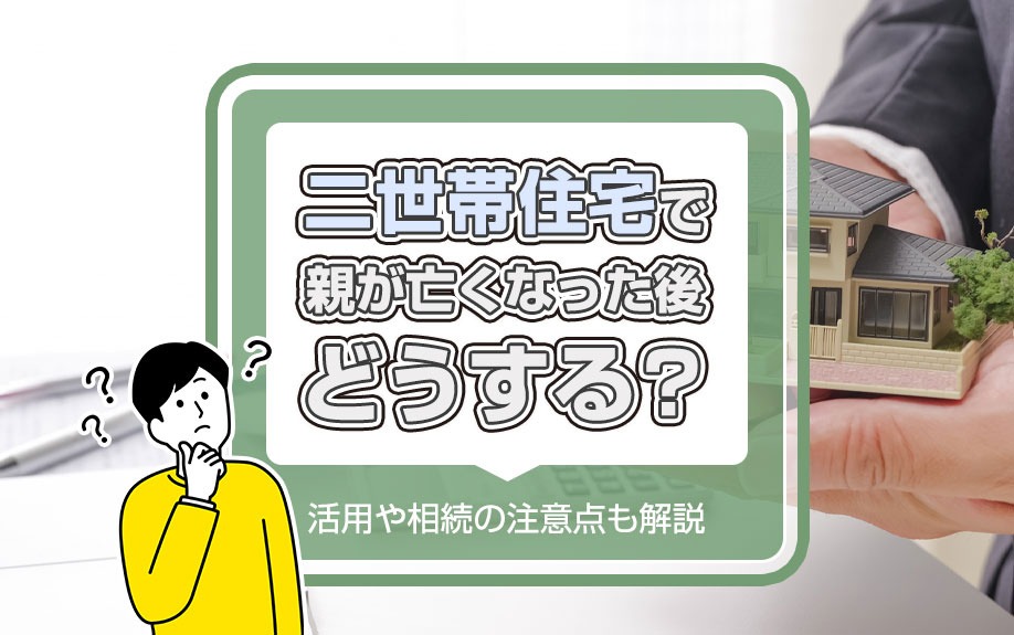 二世帯住宅で親が亡くなった後どうする？活用や相続の注意点も解説