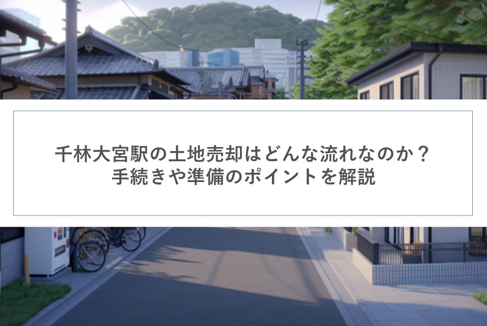 千林大宮駅の土地売却はどんな流れなのか？手続きや準備のポイントを解説の画像