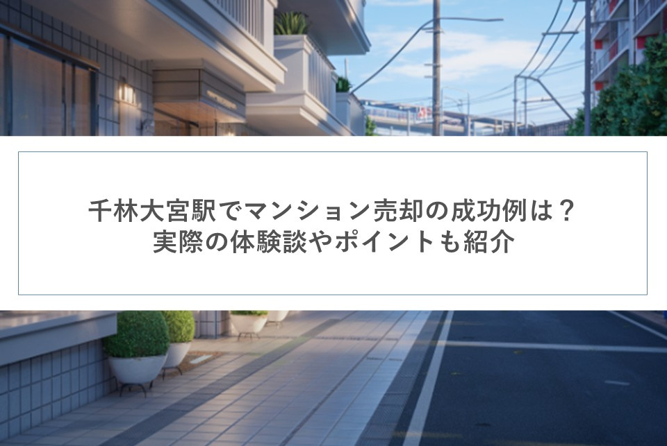 千林大宮駅でマンション売却の成功例は？実際の体験談やポイントも紹介の画像