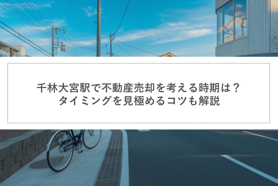 千林大宮駅で不動産売却を考える時期は？タイミングを見極めるコツも解説の画像