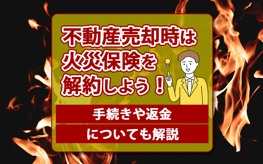不動産売却時は火災保険を解約しよう！手続きや返金についても解説の画像