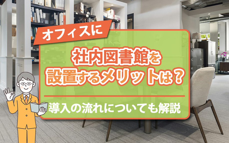 オフィスに社内図書館を設置するメリットは？導入の流れについても解説