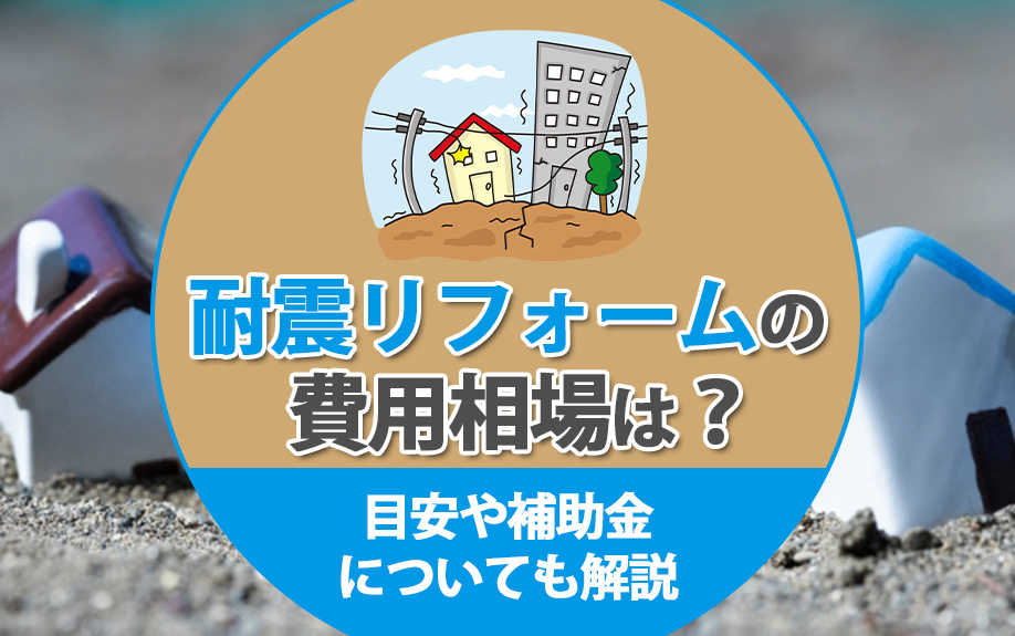 耐震リフォームの費用相場は？目安や補助金についても解説