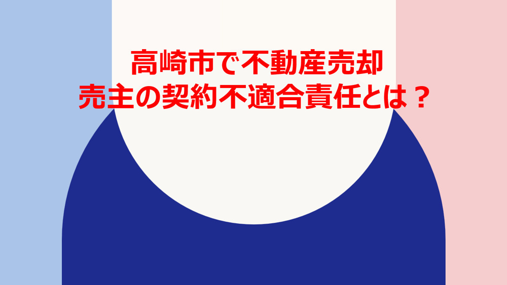 高崎市で不動産売却時の契約不適合とは？売主が知っておきたい義務を解説の画像