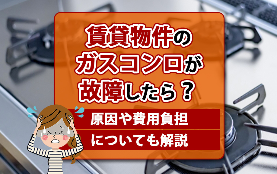 賃貸物件のガスコンロが故障したら？原因や費用負担についても解説