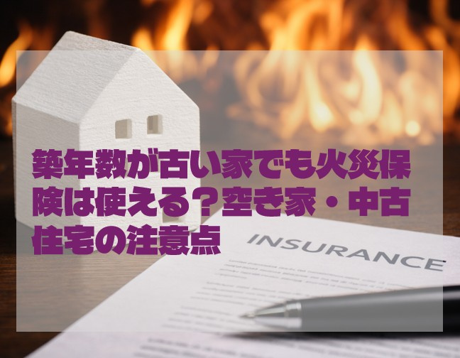 築年数が古い家でも火災保険は使える？空き家・中古住宅の注意点の画像