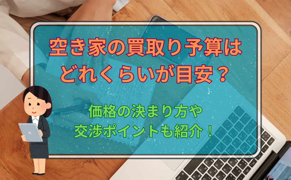 空き家の買取り予算はどれくらいが目安？価格の決まり方や交渉ポイントも紹介の画像