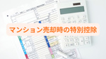 マンション売却時の特別控除とは？条件や申告時の注意点も紹介の画像