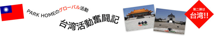 PARK HOMEのグローバル活動 台湾活動奮闘記
