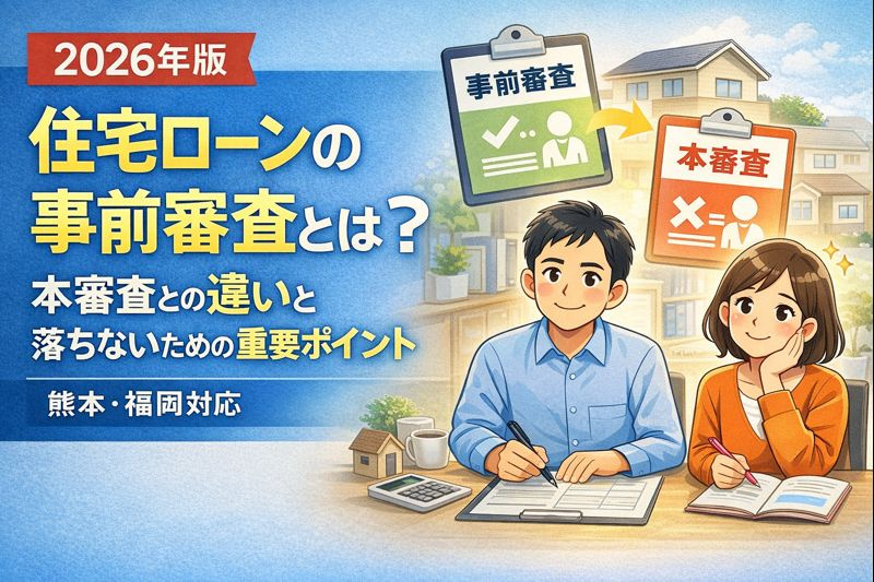 【2026年版】住宅ローンの事前審査とは？本審査との違いと落ちないための重要ポイント｜熊本・福岡対応の画像