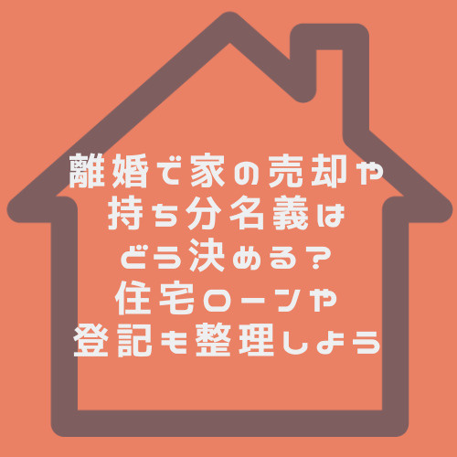 離婚で家の売却や持ち分名義はどう決める？住宅ローンや登記も整理しようの画像