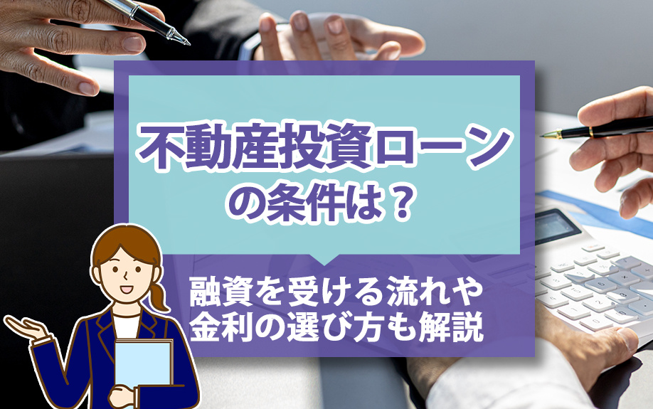 不動産投資ローンの条件は？融資を受ける流れや金利の選び方も解説