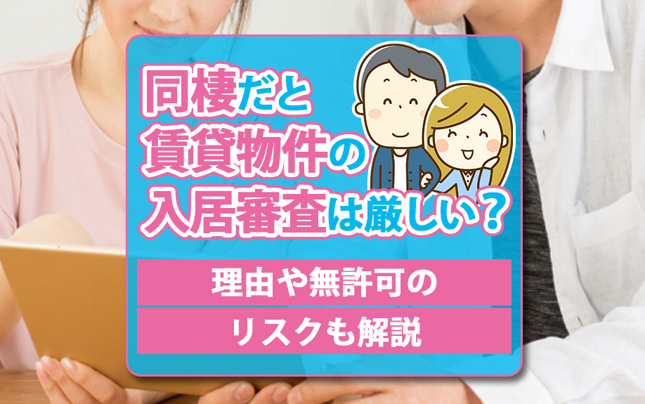 同棲だと賃貸物件の入居審査は厳しい？理由や無許可のリスクも解説