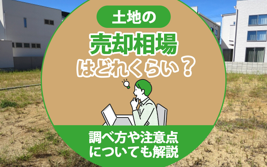 土地の売却相場はどれくらい？調べ方や注意点についても解説