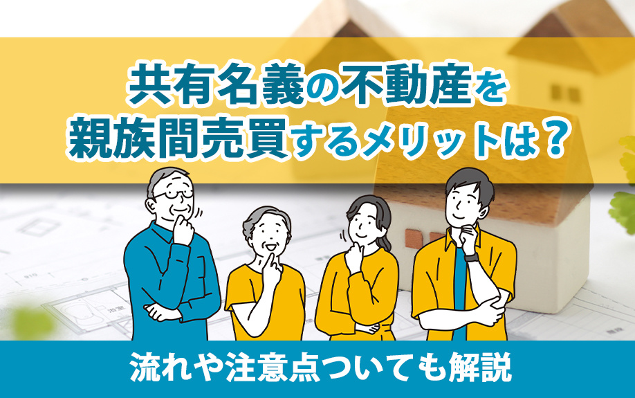 共有名義の不動産を親族間売買するメリットは？流れや注意点についても解説
