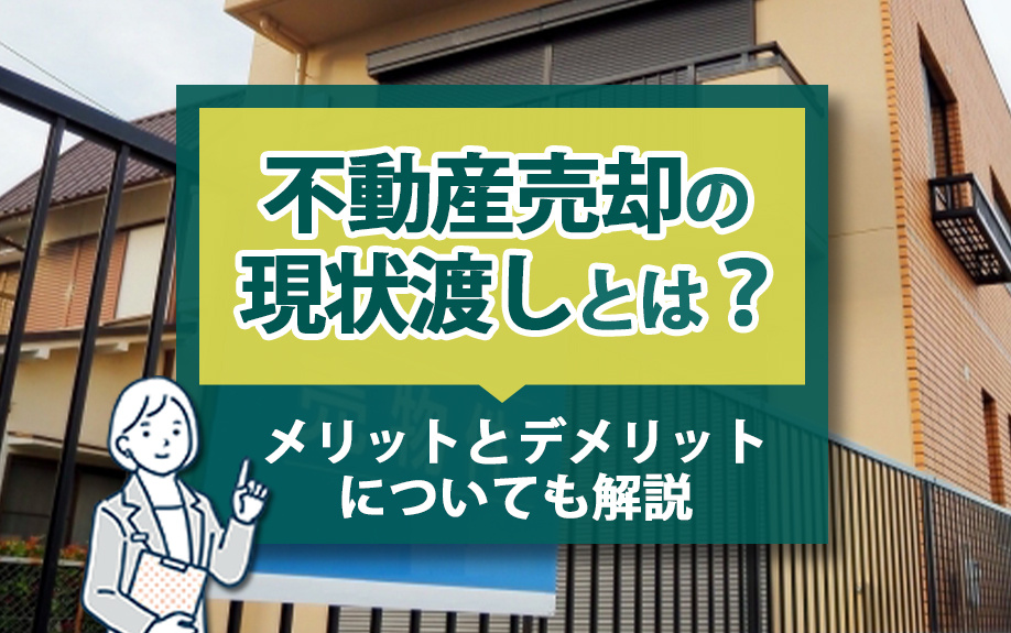 不動産売却の現状渡しとは？メリットとデメリットについても解説