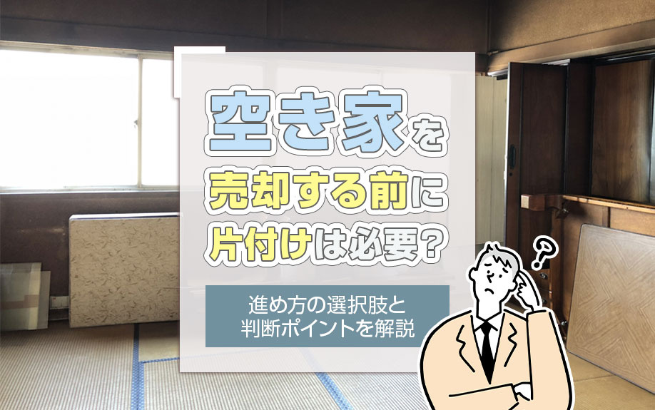 空き家を売却する前に片付けは必要？進め方の選択肢と判断ポイントを解説																			の画像