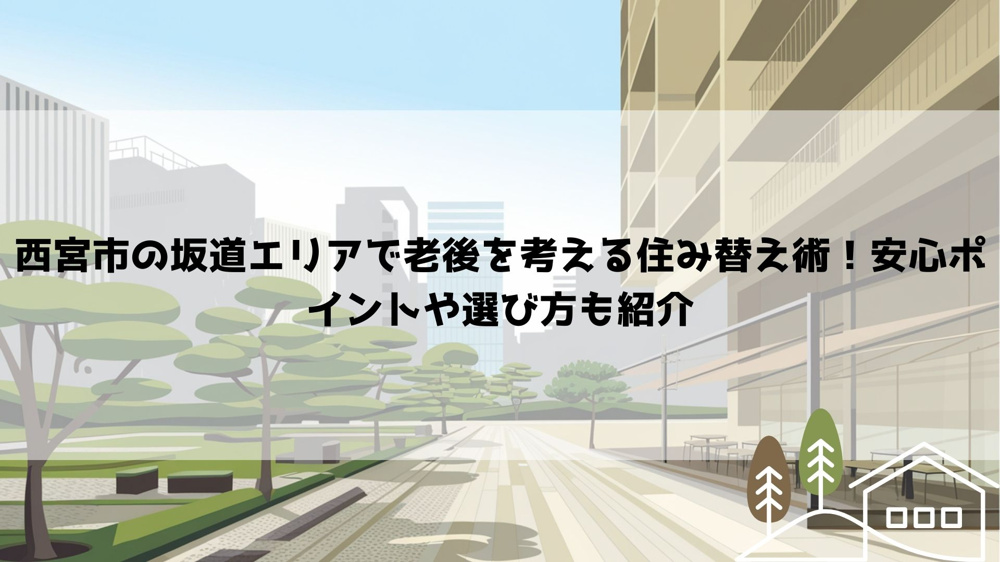 【2026年最新】西宮市の坂道エリアで老後を考える住み替え術！安心ポイントや選び方も紹介の画像