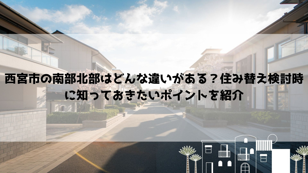 西宮市の南部北部はどんな違いがある？住み替え検討時に知っておきたいポイントを紹介の画像