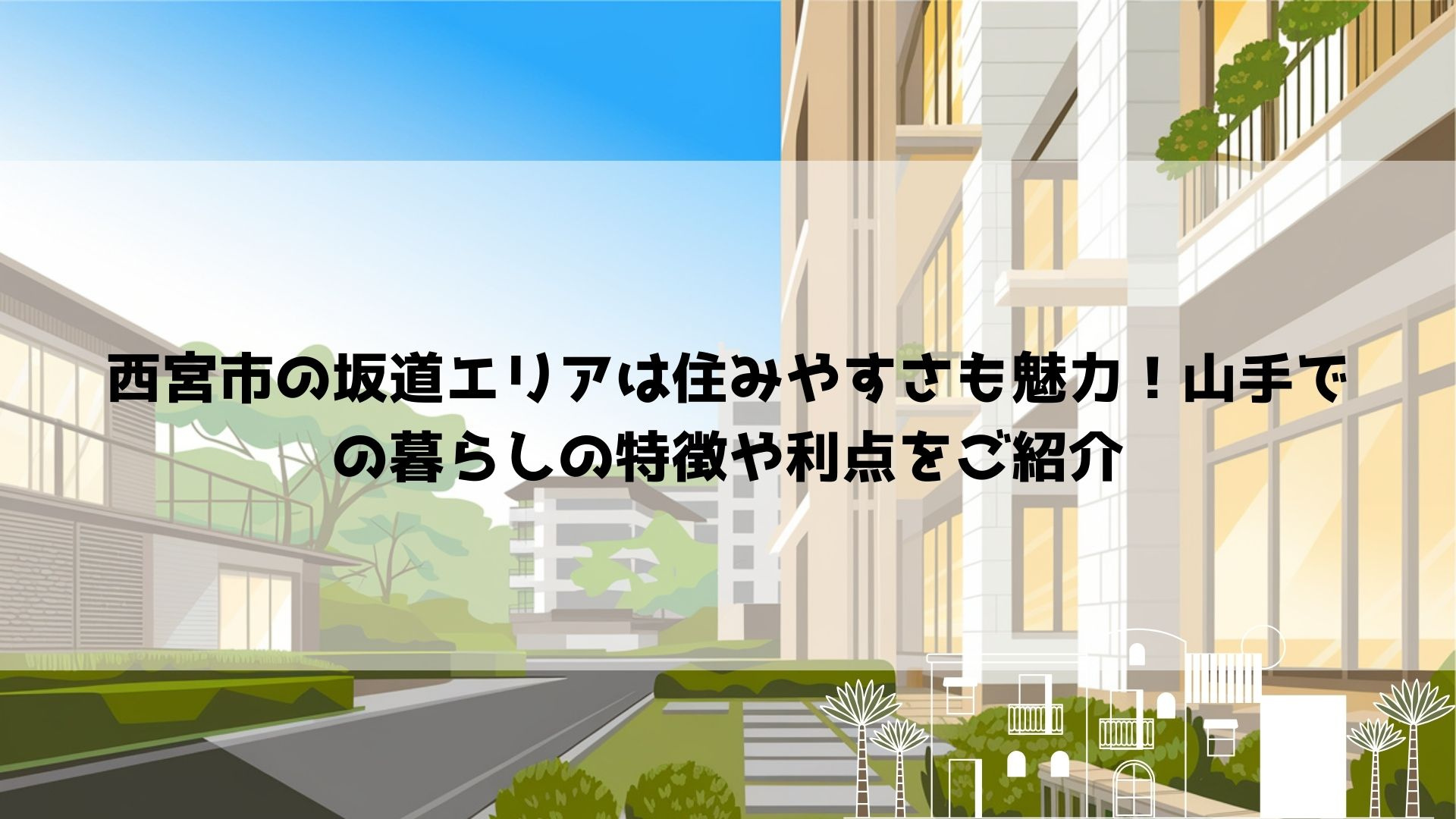 西宮市の坂道エリアは住みやすさも魅力！山手での暮らしの特徴や利点をご紹介の画像