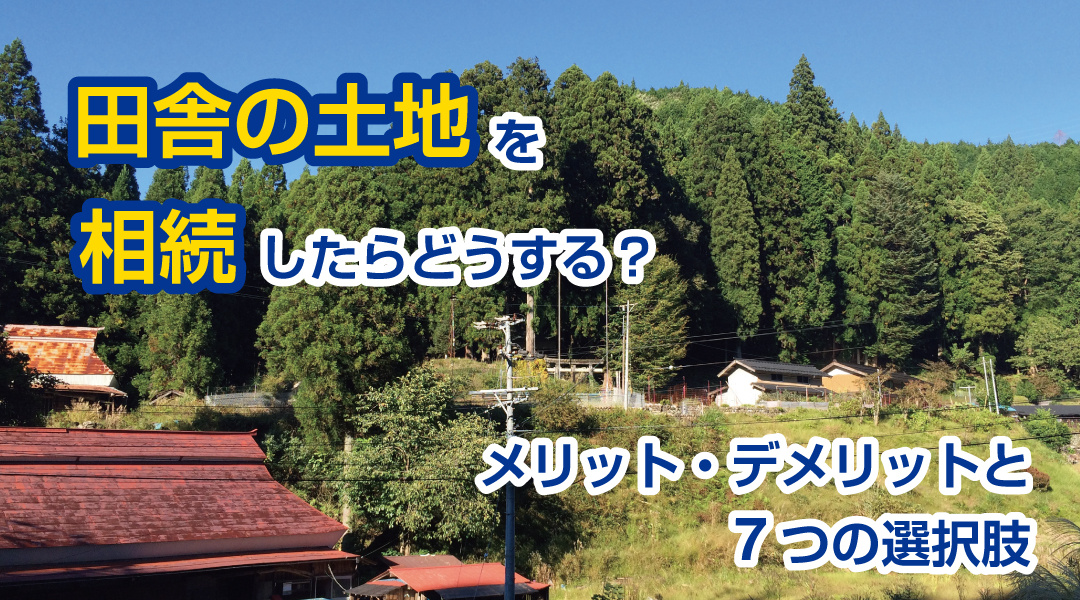 田舎の土地を相続したらどうする？メリット・デメリットと7つの選択肢の画像