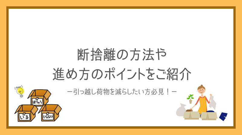 引っ越し荷物を減らしたい方必見！断捨離の方法や進め方のポイントをご