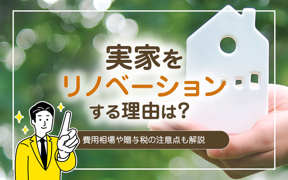 実家をリノベーションする理由は？費用相場や贈与税の注意点も解説