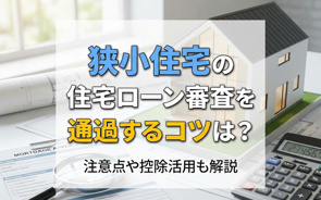 狭小住宅の住宅ローン審査を通過するコツは?注意点や控除活用も解説の画像