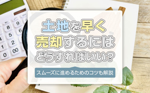 土地を早く売却するにはどうすればいい？スムーズに進めるためのコツも解説の画像