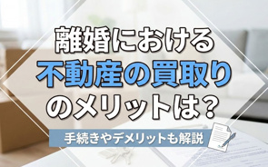 離婚における不動産の買取りのメリットは？手続きやデメリットも解説の画像