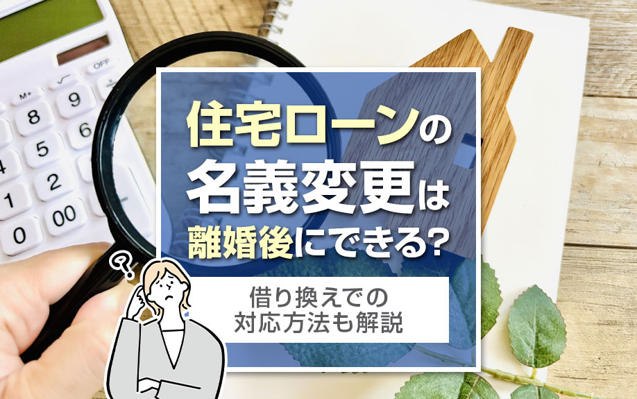 住宅ローンの名義変更は離婚後にできる？借り換えでの対応方法も解説