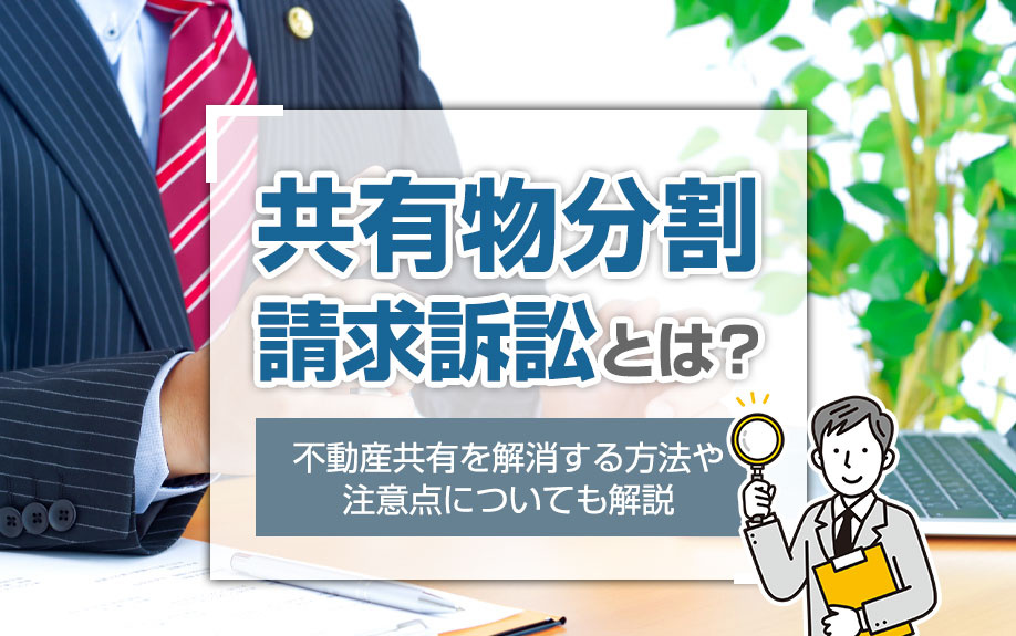 共有物分割請求訴訟とは？不動産共有を解消する方法や注意点についても解説