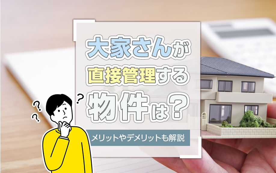 大家さんが直接管理する物件は？メリットやデメリットも解説