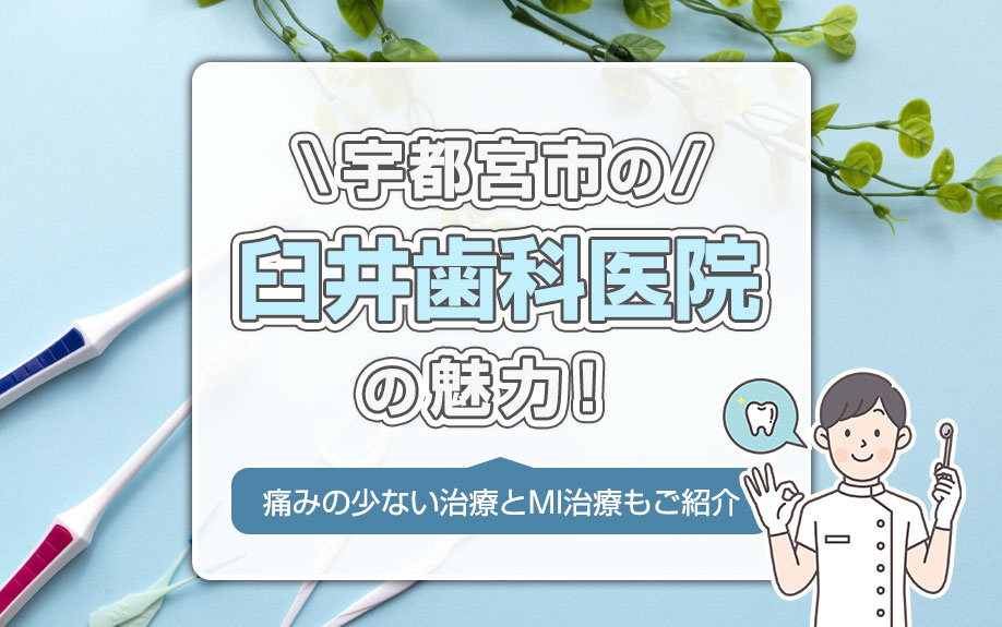 宇都宮市の臼井歯科医院の魅力！痛みの少ない治療とMI治療もご紹介