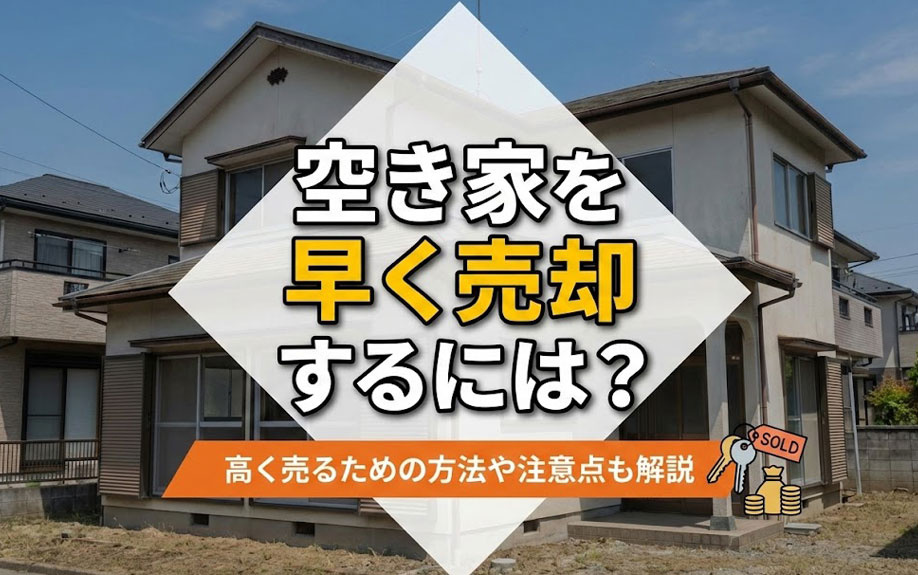 空き家を早く売却するには？高く売るための方法や注意点も解説
