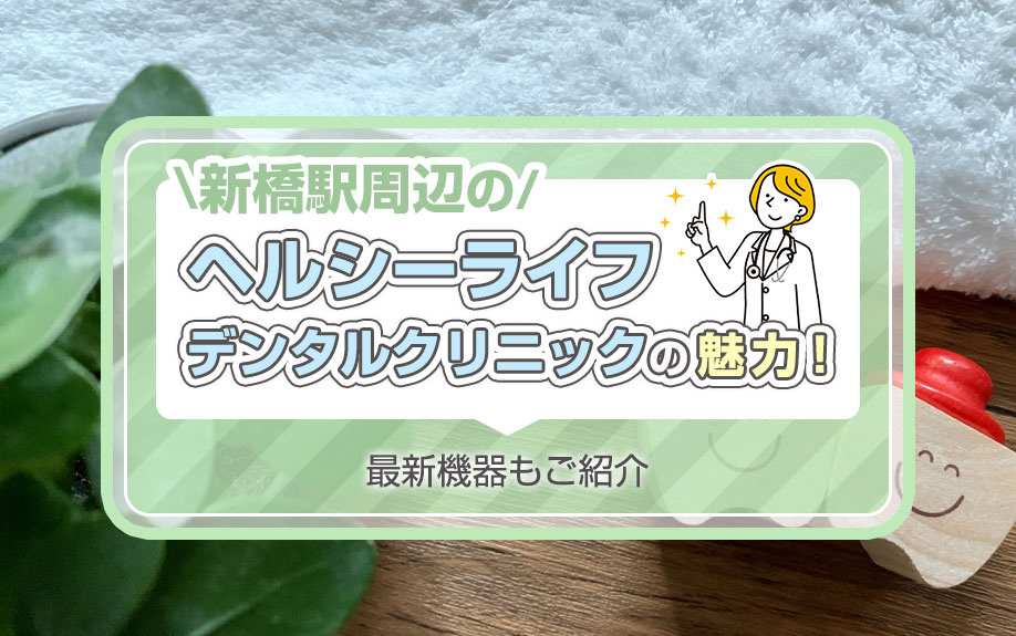 新橋駅周辺のヘルシーライフデンタルクリニックの魅力！最新機器もご紹介