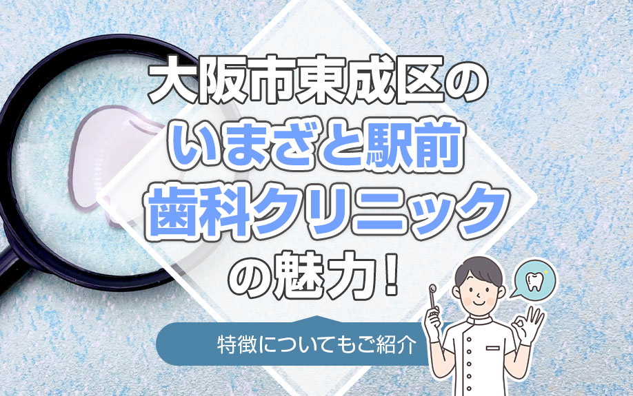大阪市東成区のいまざと駅前歯科クリニックの魅力！特徴についてもご紹介