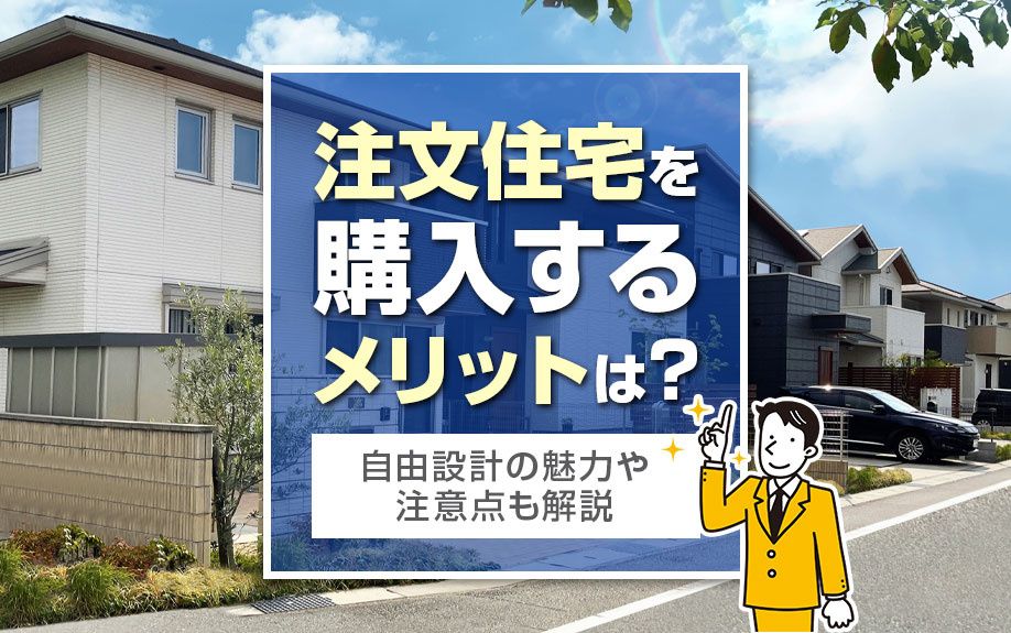注文住宅を購入するメリットは？自由設計の魅力や注意点も解説
