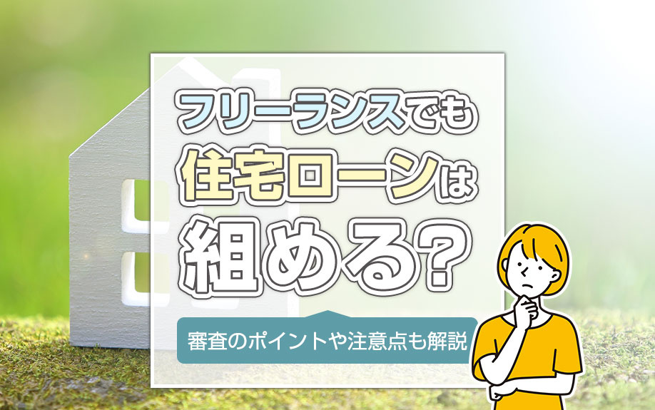 フリーランスでも住宅ローンは組める？審査のポイントや注意点も解説の画像