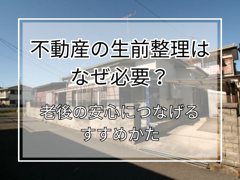 不動産整理はなぜ必要？老後の安心につなげる進め方の画像